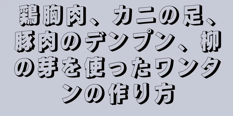 鶏胸肉、カニの足、豚肉のデンプン、柳の芽を使ったワンタンの作り方