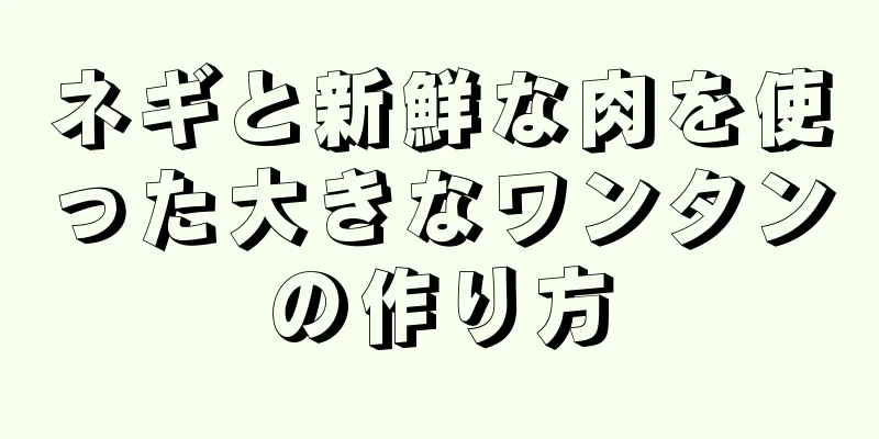 ネギと新鮮な肉を使った大きなワンタンの作り方