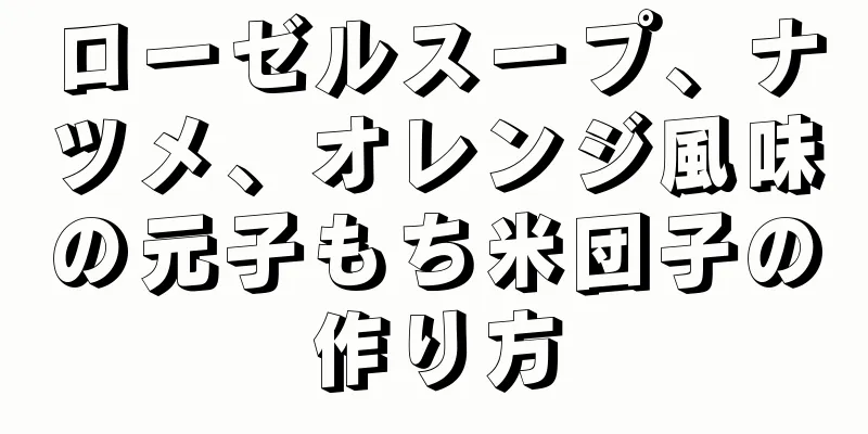 ローゼルスープ、ナツメ、オレンジ風味の元子もち米団子の作り方