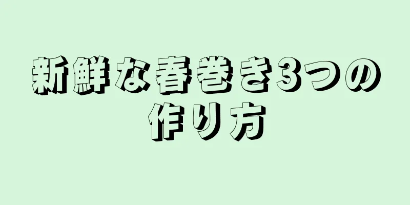 新鮮な春巻き3つの作り方