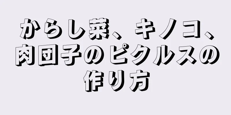 からし菜、キノコ、肉団子のピクルスの作り方