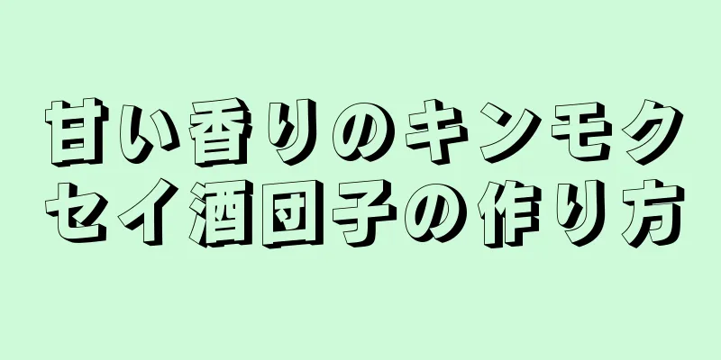 甘い香りのキンモクセイ酒団子の作り方