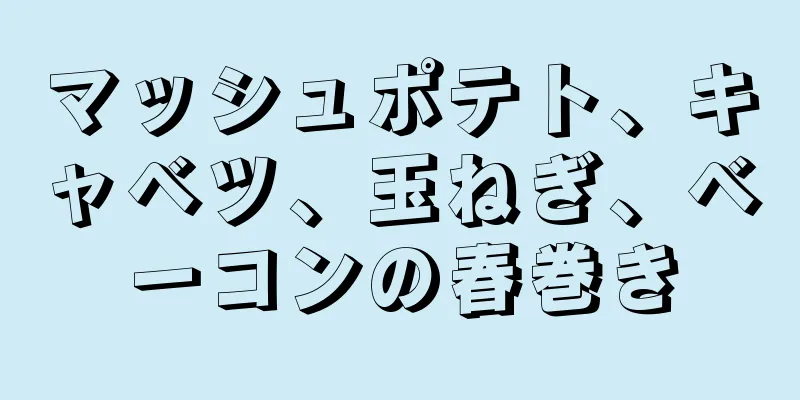 マッシュポテト、キャベツ、玉ねぎ、ベーコンの春巻き