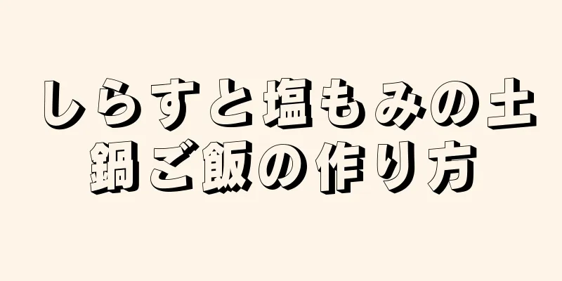 しらすと塩もみの土鍋ご飯の作り方