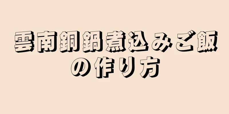 雲南銅鍋煮込みご飯の作り方