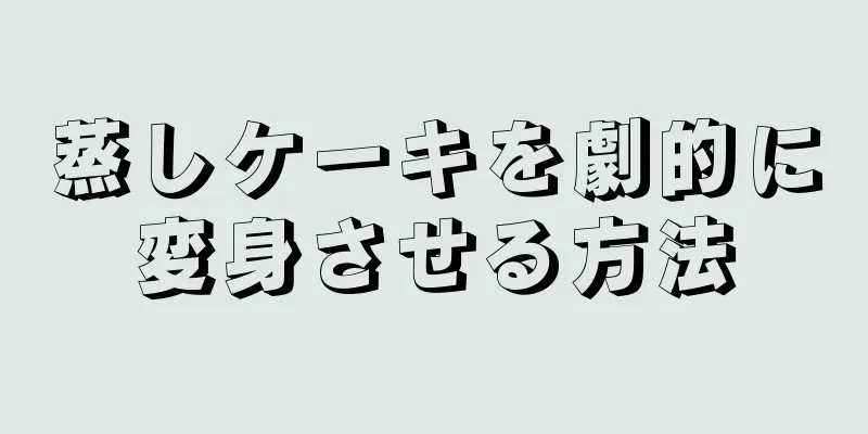 蒸しケーキを劇的に変身させる方法