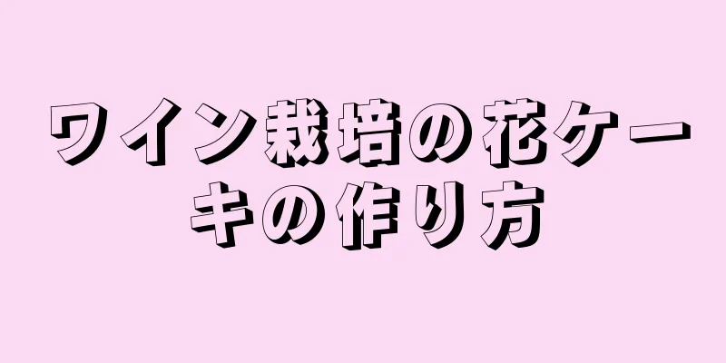 ワイン栽培の花ケーキの作り方