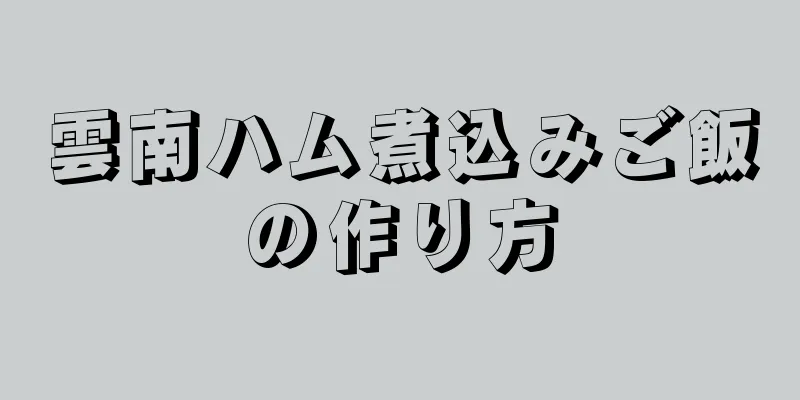 雲南ハム煮込みご飯の作り方