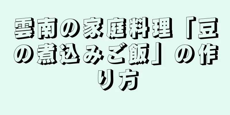 雲南の家庭料理「豆の煮込みご飯」の作り方