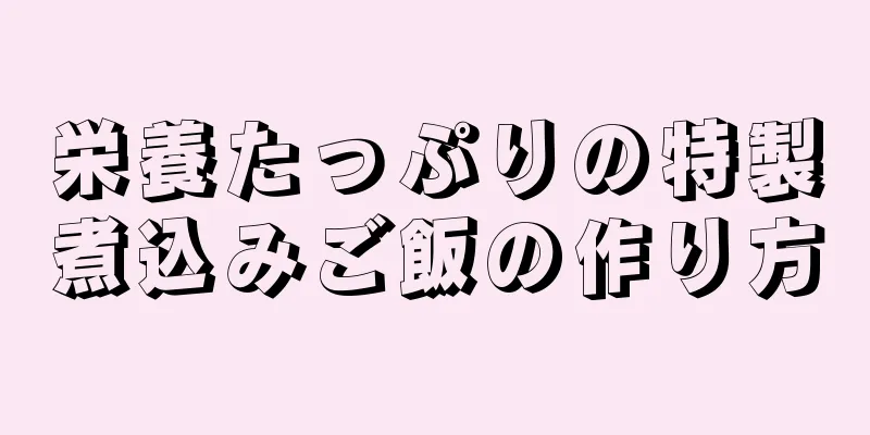 栄養たっぷりの特製煮込みご飯の作り方