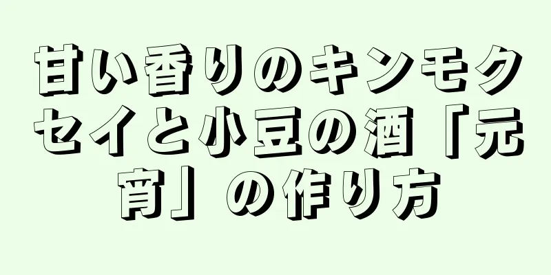 甘い香りのキンモクセイと小豆の酒「元宵」の作り方