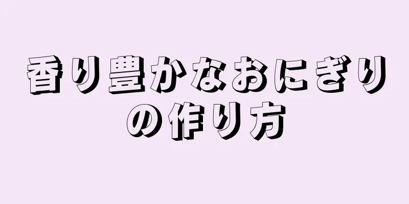 香り豊かなおにぎりの作り方