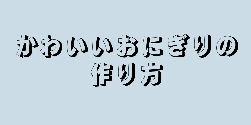 かわいいおにぎりの作り方