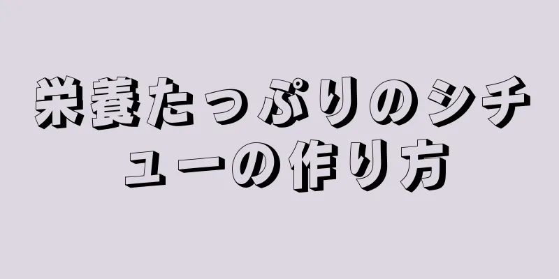 栄養たっぷりのシチューの作り方