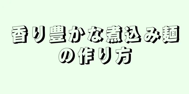 香り豊かな煮込み麺の作り方