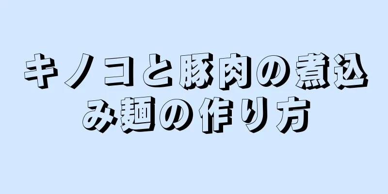 キノコと豚肉の煮込み麺の作り方