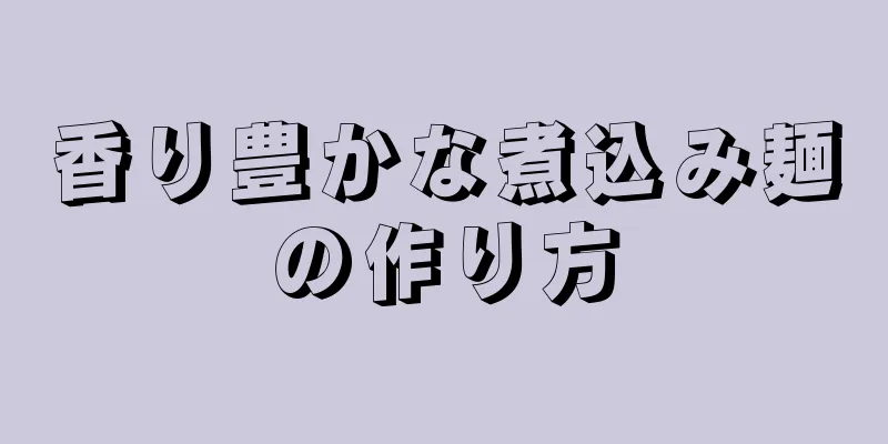 香り豊かな煮込み麺の作り方