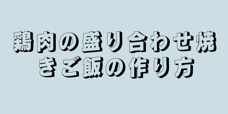 鶏肉の盛り合わせ焼きご飯の作り方