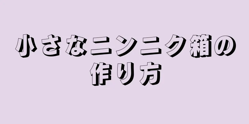 小さなニンニク箱の作り方