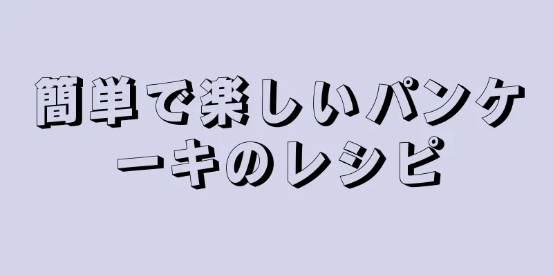 簡単で楽しいパンケーキのレシピ