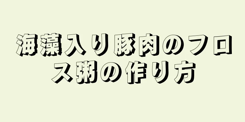 海藻入り豚肉のフロス粥の作り方