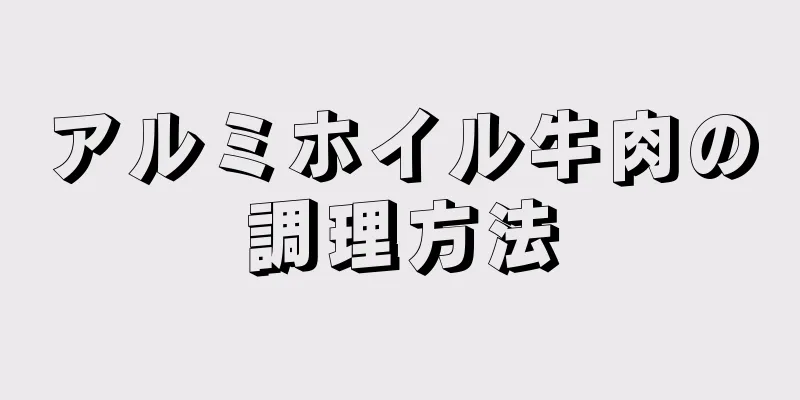 アルミホイル牛肉の調理方法