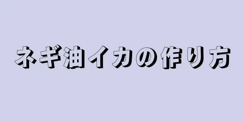 ネギ油イカの作り方