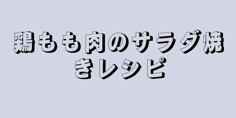 鶏もも肉のサラダ焼きレシピ