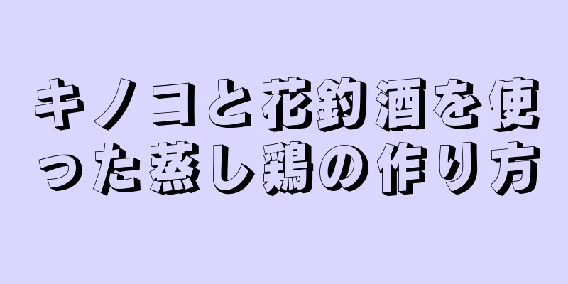 キノコと花釣酒を使った蒸し鶏の作り方