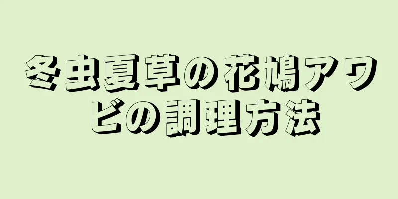 冬虫夏草の花鳩アワビの調理方法