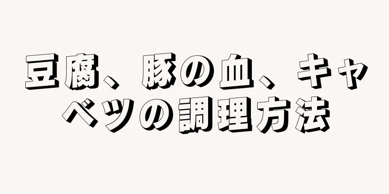 豆腐、豚の血、キャベツの調理方法