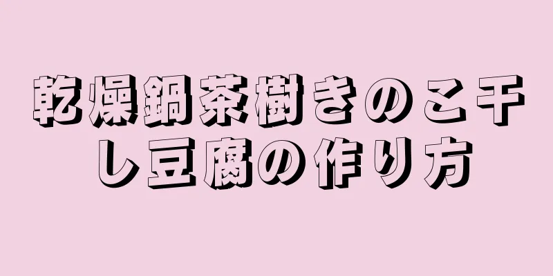 乾燥鍋茶樹きのこ干し豆腐の作り方