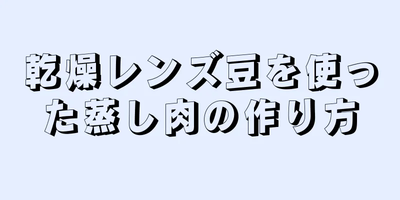 乾燥レンズ豆を使った蒸し肉の作り方