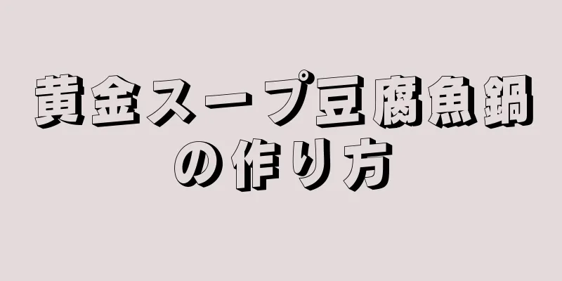 黄金スープ豆腐魚鍋の作り方