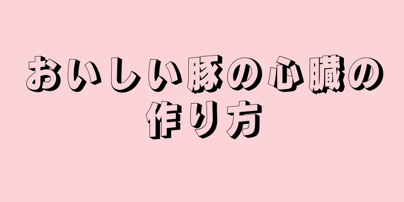 おいしい豚の心臓の作り方