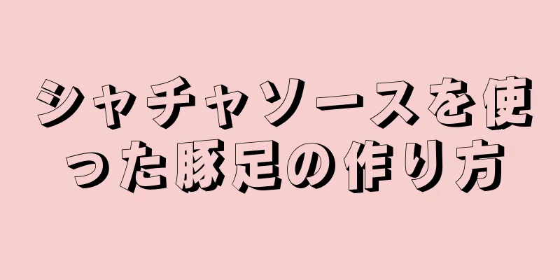 シャチャソースを使った豚足の作り方