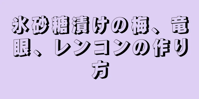 氷砂糖漬けの梅、竜眼、レンコンの作り方