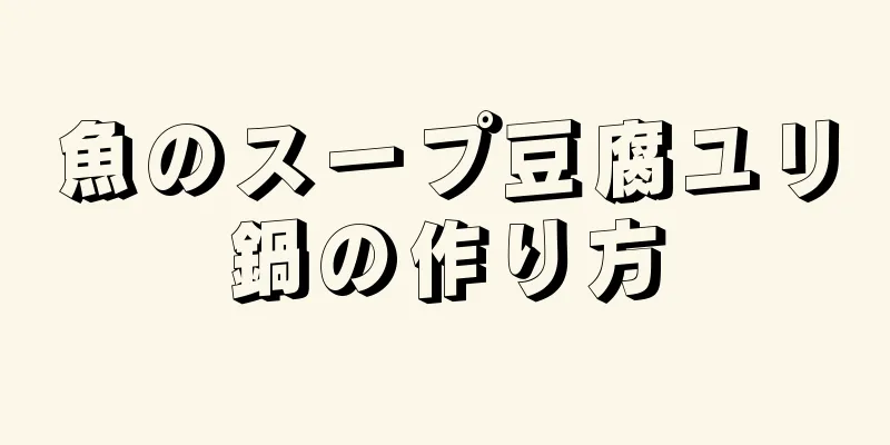 魚のスープ豆腐ユリ鍋の作り方