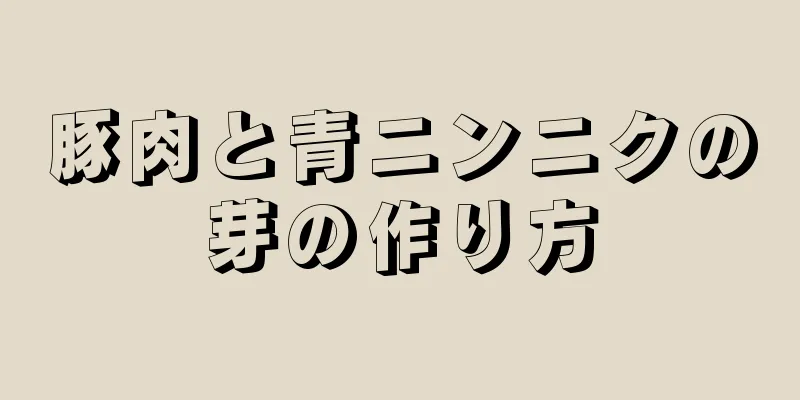 豚肉と青ニンニクの芽の作り方