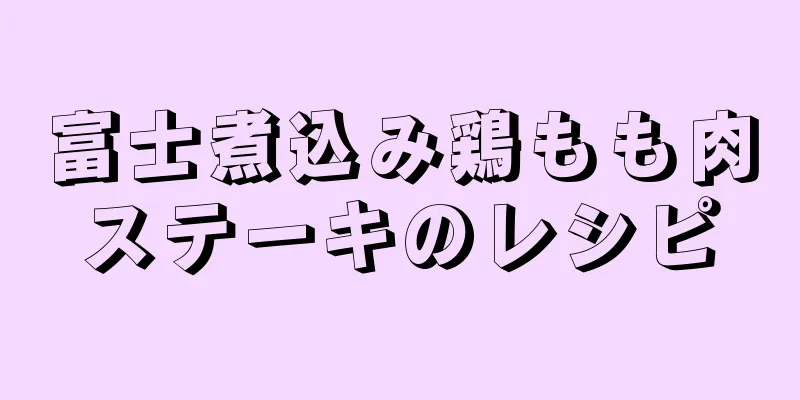 富士煮込み鶏もも肉ステーキのレシピ