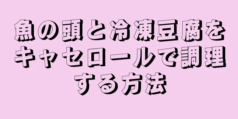 魚の頭と冷凍豆腐をキャセロールで調理する方法