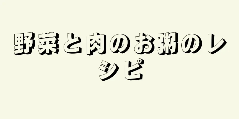 野菜と肉のお粥のレシピ