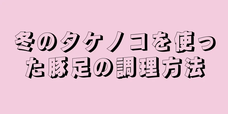 冬のタケノコを使った豚足の調理方法