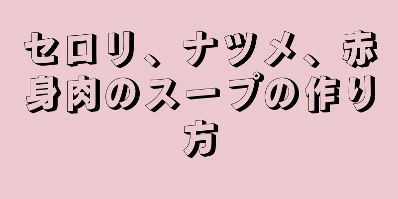 セロリ、ナツメ、赤身肉のスープの作り方