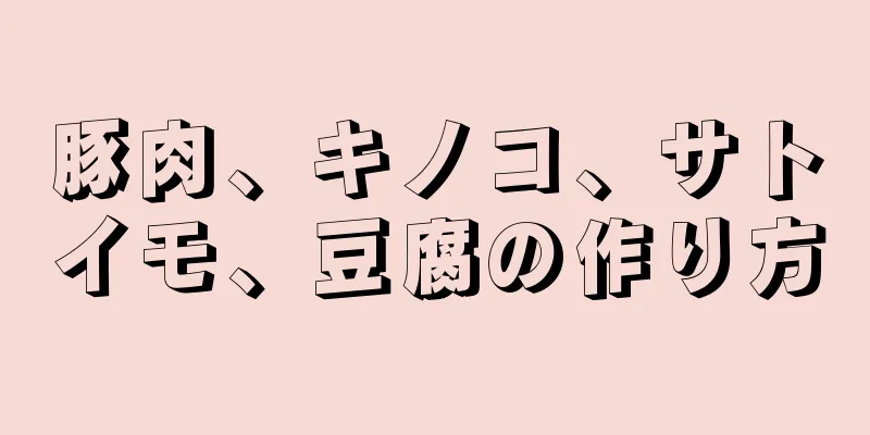 豚肉、キノコ、サトイモ、豆腐の作り方