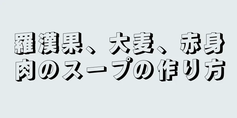 羅漢果、大麦、赤身肉のスープの作り方