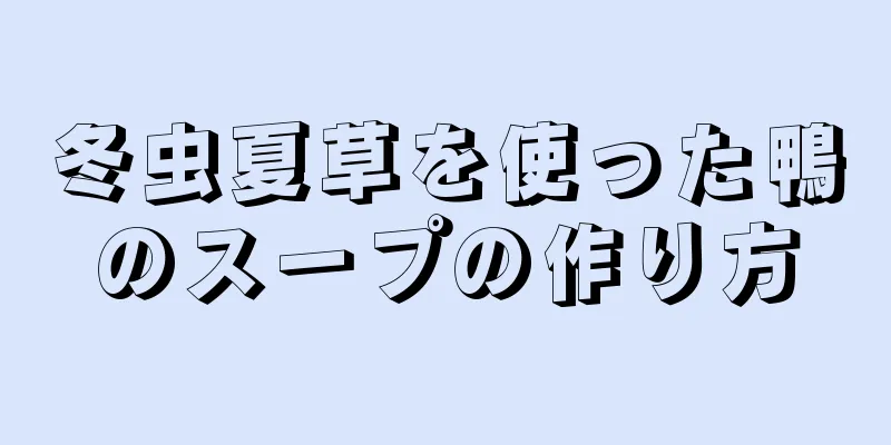 冬虫夏草を使った鴨のスープの作り方