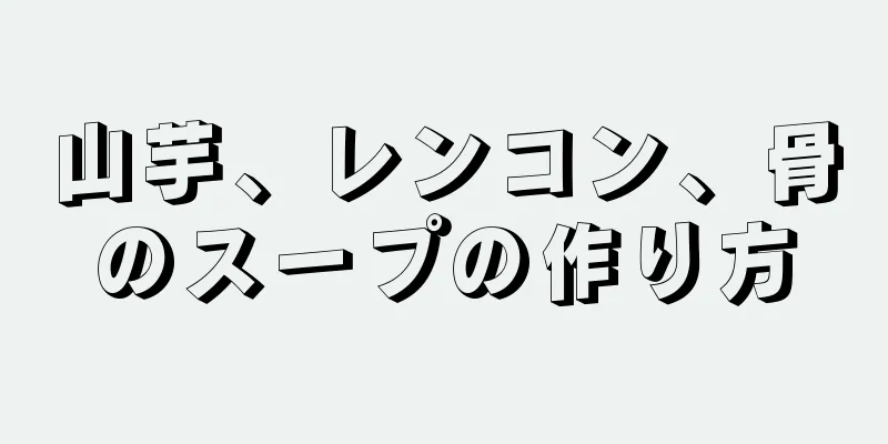 山芋、レンコン、骨のスープの作り方