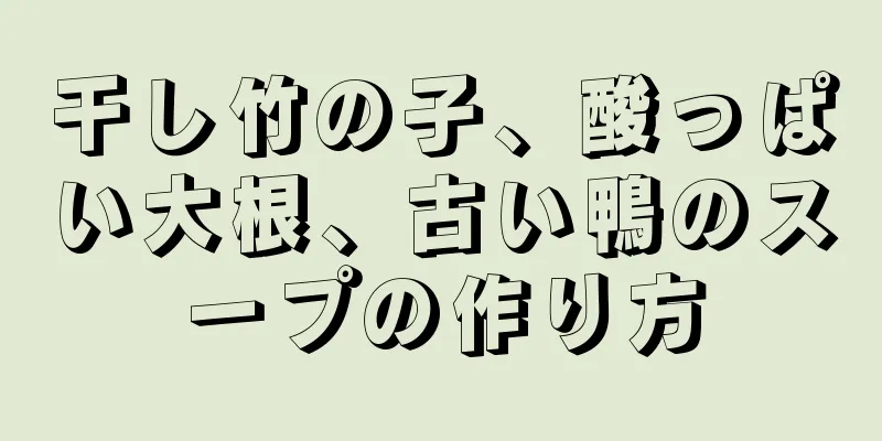 干し竹の子、酸っぱい大根、古い鴨のスープの作り方