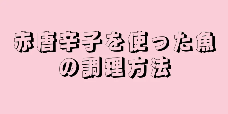 赤唐辛子を使った魚の調理方法